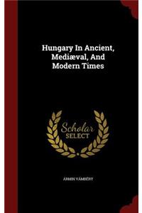 Hungary in Ancient, Mediæval, and Modern Times