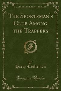 The Sportsman's Club Among the Trappers (Classic Reprint)