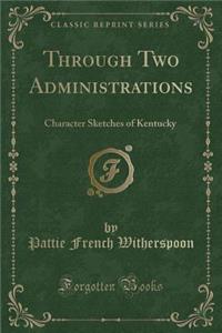 Through Two Administrations: Character Sketches of Kentucky (Classic Reprint)