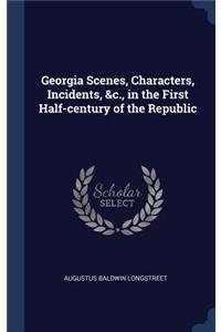 Georgia Scenes, Characters, Incidents, &c., in the First Half-century of the Republic