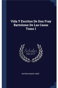 Vida Y Escritos De Don Fray Bartolome De Las Casas Tomo I