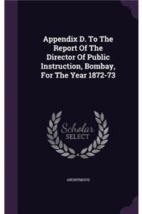 Appendix D. To The Report Of The Director Of Public Instruction, Bombay, For The Year 1872-73