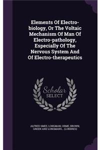 Elements Of Electro-biology, Or The Voltaic Mechanism Of Man Of Electro-pathology, Especially Of The Nervous System And Of Electro-therapeutics