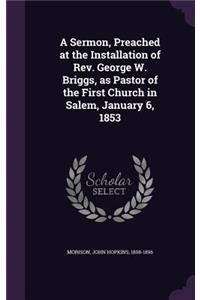 Sermon, Preached at the Installation of Rev. George W. Briggs, as Pastor of the First Church in Salem, January 6, 1853