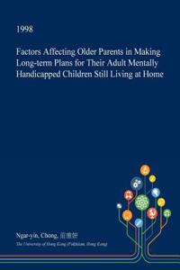Factors Affecting Older Parents in Making Long-Term Plans for Their Adult Mentally Handicapped Children Still Living at Home