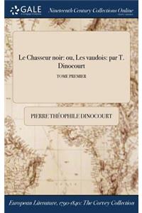 Le Chasseur Noir: Ou, Les Vaudois: Par T. Dinocourt; Tome Premier