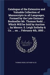 Catalogue of the Extensive and Valuable Collection of Manuscripts in all Languages, Formed by the Late Eminent Bookseller Mr. Thomas Rodd ... Which Will be Sold by Auction ... by Messrs. S. Leigh Sotheby & Co. ... on ... February 4th, 1850 ..