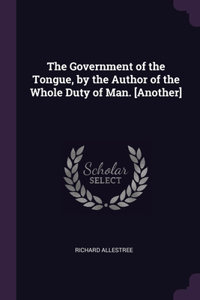 Government of the Tongue, by the Author of the Whole Duty of Man. [Another]