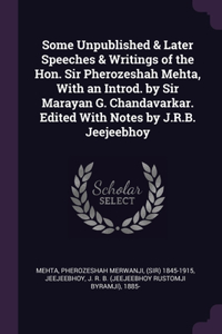 Some Unpublished & Later Speeches & Writings of the Hon. Sir Pherozeshah Mehta, With an Introd. by Sir Marayan G. Chandavarkar. Edited With Notes by J.R.B. Jeejeebhoy
