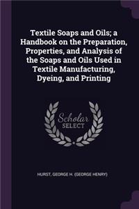 Textile Soaps and Oils; a Handbook on the Preparation, Properties, and Analysis of the Soaps and Oils Used in Textile Manufacturing, Dyeing, and Printing