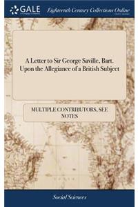 Letter to Sir George Saville, Bart. Upon the Allegiance of a British Subject