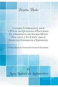 Congres International Pour l'ï¿½tude Des Questions d'ï¿½ducation Et d'Assistance Des Sourds-Muets Tenu Les 6, 7 Et 8 Aoï¿½t 1900 Au Palais Des Congres de l'Exposition: Compte Rendu Des Travaux de la Section Des Entendants (Classic Reprint): Compte Rendu Des Travaux de la Section Des Entendants (Classic Reprint)