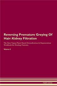 Reversing Premature Greying Of Hair: Kidney Filtration The Raw Vegan Plant-Based Detoxification & Regeneration Workbook for Healing Patients.Volume 5
