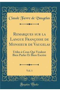 Remarques Sur La Langue FranÃ§oise de Monsieur de Vaugelas, Vol. 1: Utiles Ã? Ceux Qui Veulent Bien Parler Et Bien Escrire (Classic Reprint)