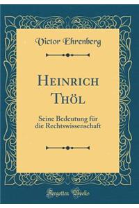 Heinrich ThÃ¶l: Seine Bedeutung FÃ¼r Die Rechtswissenschaft (Classic Reprint)