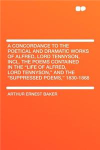 A Concordance to the Poetical and Dramatic Works of Alfred, Lord Tennyson, Incl. the Poems Contained in the 