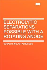 Electrolytic Separations Possible with a Rotating Anode