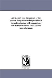 An inquiry into the causes of the present longcontinued depression in the cotton trade; with suggestions for its improvement. By a cotton manufacturer.