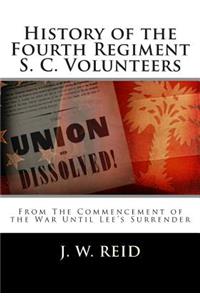 History of the Fourth Regiment S. C. Volunteers: From the Commencement of the War Until Lee's Surrender