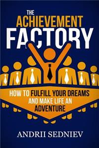 The Achievement Factory: How to Fulfill Your Dreams and Make Life an Adventure