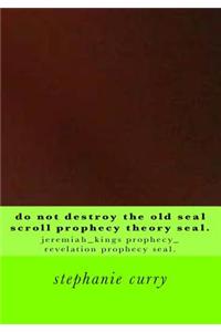 Do Not Destroy the Old Seal Scroll Prophecy Theory Seal.: Jeremiah_kings Prophecy_revelation Prophecy Seal.