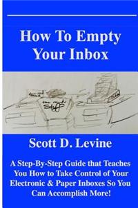 How to Empty Your Inbox: A Step-By-Step Guide That Teaches You How to Take Control of Your Electronic & Paper Inboxes So You Can Accomplish More!