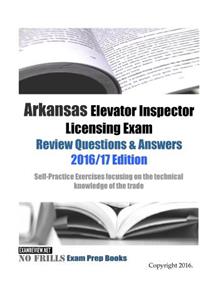 Arkansas Elevator Inspector Licensing Exam Review Questions & Answers 2016/17 Edition