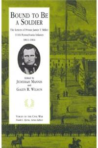 Bound To Be A Soldier: The Letters of Private James T. Miller, 111th Pennsylvania Infantry, 1861-1864