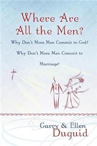 Where Are All the Men? Why Don't More Men Commit to God? Why Don't More Men Commit to Marriage?