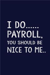 I do payroll you should be nice to me
