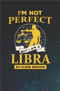I'm Not Perfect But I Am A Libra So Close Enough