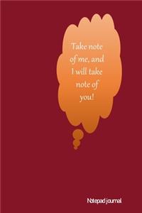 Take note of me, and I will take note of you.