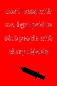 Don't mess with me, I get paid to stab people with sharp objects
