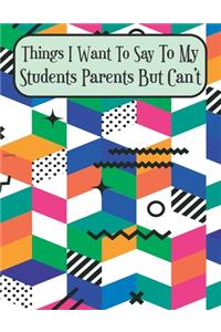 Things I Want To Say To My Students' Parents But Can't