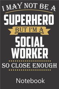 I May Not Be A Superhero But I'm A Social Worker So Close Enough