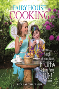 Fairy House Cooking: Simple Scrumptious Recipes & Fairy Party Fun!