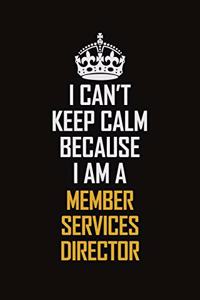 I Can't Keep Calm Because I Am A Member Services Director