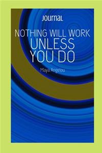 Nothing will work unless you do by Maya Angelou