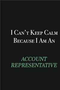 I cant Keep Calm because I am an Account Representative