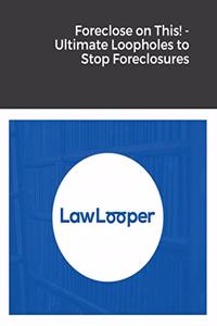 Foreclose on This! - Ultimate Loopholes to Stop Foreclosures