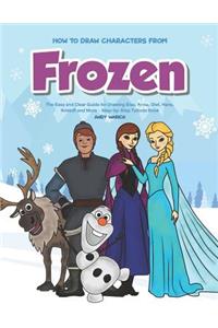 How to Draw Characters from Frozen: The Easy and Clear Guide for Drawing Elsa, Anna, Olaf, Hans, Kristoff and More - Step-By-Step Tutorial Book