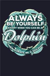 Always Be Yourself Except You Can Be a Dolphin Then Always Be a Dolphin