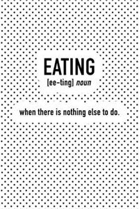 Eating - When There Is Nothing Else to Do