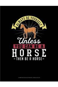 Always Be Yourself Unless You Can Be a Horse Then Be a Horse
