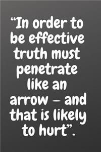 In Order to Be Effective Truth Must Penetrate Like an Arrow - And That Is Likely to Hurt.