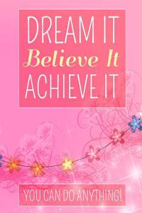 Dream It Believe It Achieve It