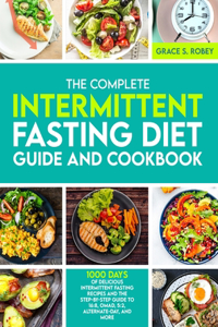 Complete Intermittent Fasting Diet Guide And Cookbook: 1000 Days Of Delicious Intermittent Fasting Recipes And The Step-By-Step Guide To 16:8, OMAD, 5:2, Alternate-Day, And More