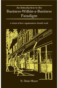 An Introduction to the Business-Within-A-Business Paradigm: A Vision of How Organizations Should Work
