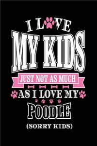 I Love My Kids Just Not As Much As I Love My Poodle (Sorry Kids)