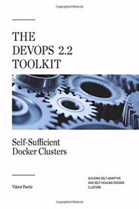 The Devops 2.2 Toolkit: Self-sufficient Docker Clusters: Building Self-adaptive and Self-healing Docker Clusters: Volume 3 (The Devops Toolkit Series)